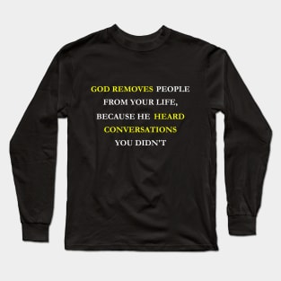 God removes people from your life, because he heard conversations you didn't Long Sleeve T-Shirt